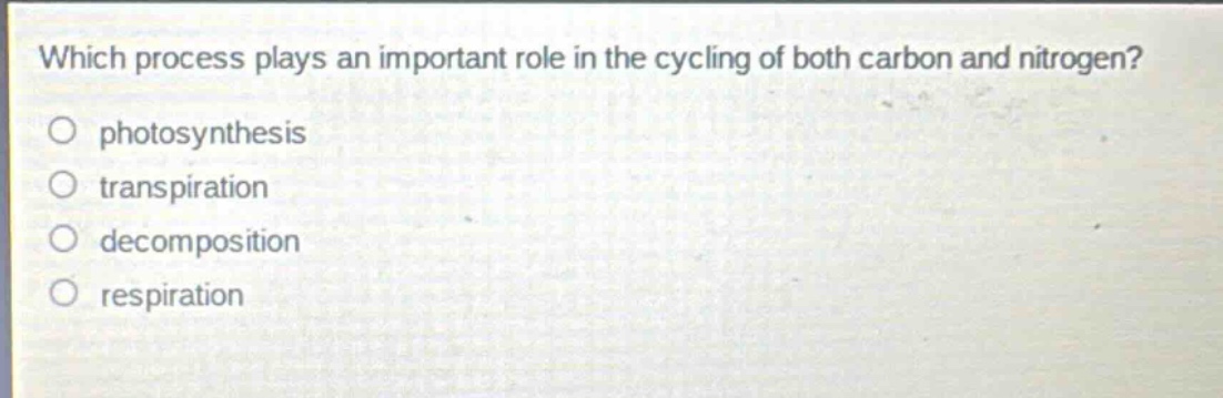 which process plays an important role in the cycling of both carbon and nitrogen?\nphotosynthesis\ntranspiration\ndecomposition\nrespiration