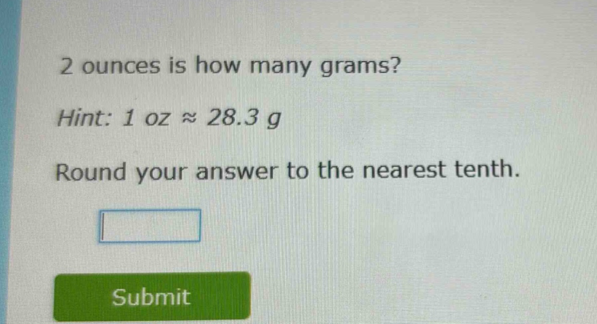 2 ounces is how many grams?\nhint: 1 oz ≈ 28.3 g\nround your answer to the nearest tenth.
