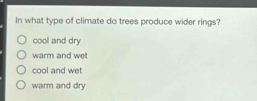 in what type of climate do trees produce wider rings?\no cool and dry\no warm and wet\no cool and wet\no warm and dry