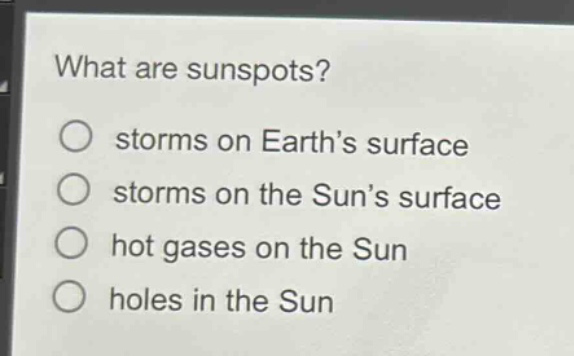 what are sunspots?\no storms on earth’s surface\no storms on the sun’s surface\no hot gases on the sun\no holes in the sun