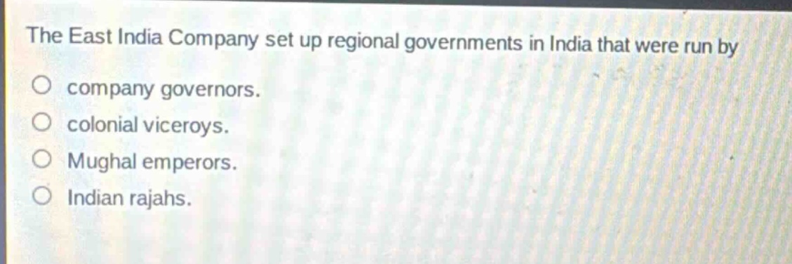 the east india company set up regional governments in india that were run by\ncompany governors.\ncolonial viceroys.\nmughal emperors.\nindian rajahs.