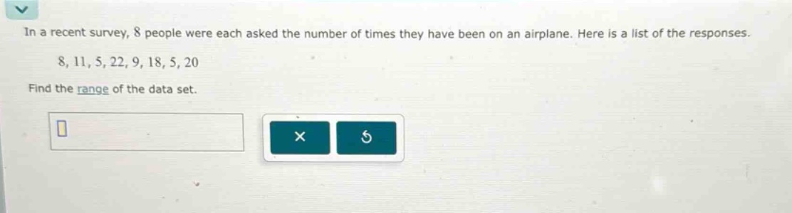 in a recent survey, 8 people were each asked the number of times they have been on an airplane. here is a list of the responses. 8, 11, 5, 22, 9, 18, 5, 20 find the range of the data set.