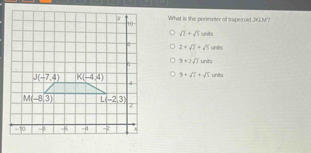 what is the perimeter of trapezoid jklm?\n√2 + √5 units\n2 + √2 + √5 units\n9 + 2√2 units\n9 + √2 + √5 units\nj(-7,4) k(-4,4)\nm(-8,3) l(-2,3)
