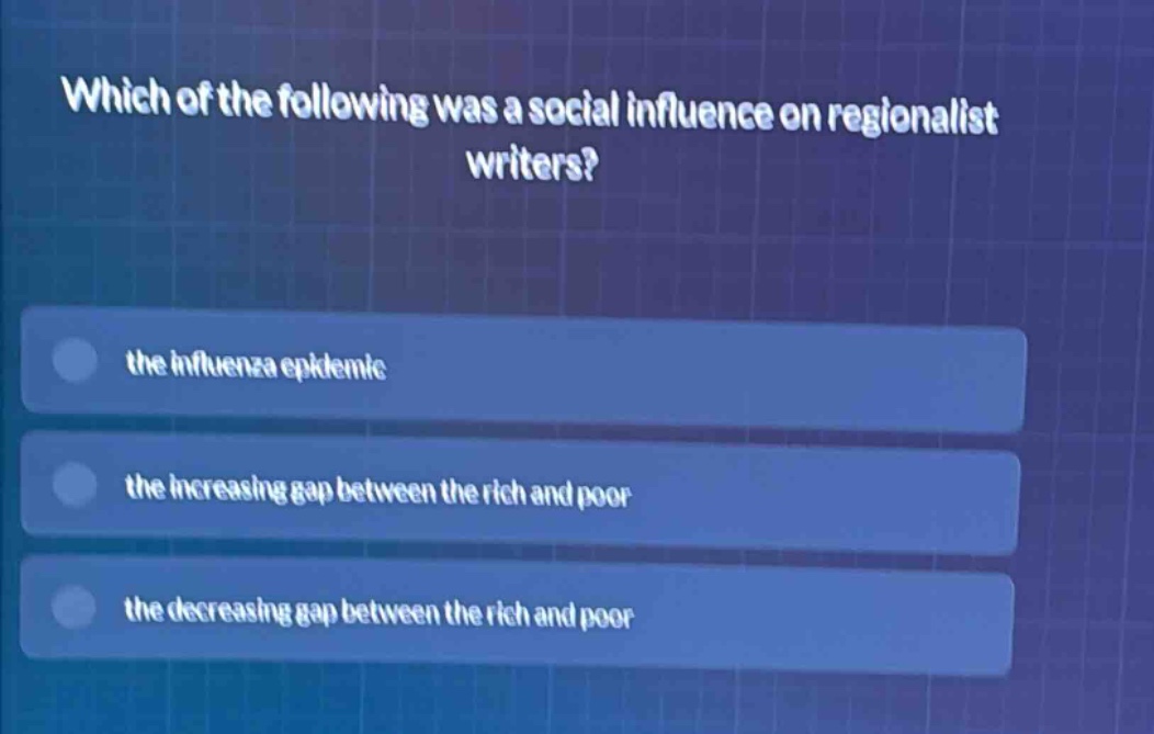 which of the following was a social influence on regionalist writers?\nthe influenza epidemic\nthe increasing gap between the rich and poor\nthe decreasing gap between the rich and poor
