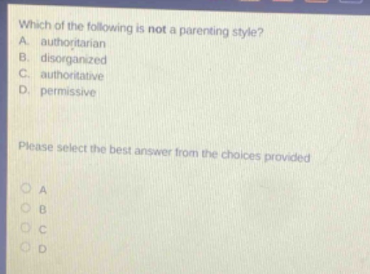 which of the following is not a parenting style? a. authoritarian b. disorganized c. authoritative d. permissive please select the best answer from the choices provided