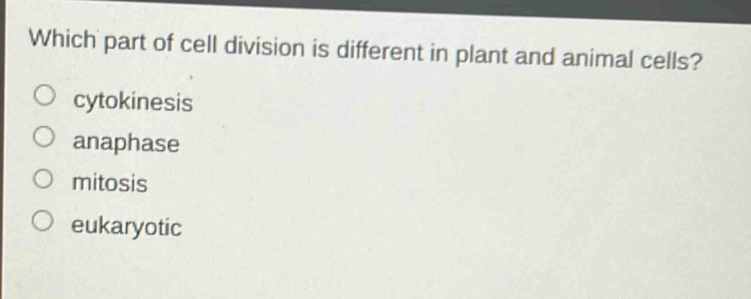 which part of cell division is different in plant and animal cells?\n○ cytokinesis\n○ anaphase\n○ mitosis\n○ eukaryotic