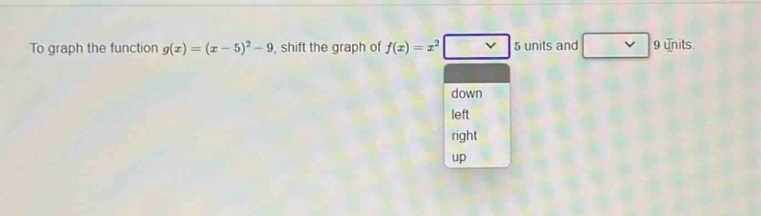 to graph the function $g(x)=(x - 5)^2-9$, shift the graph of $f(x)=x^2$ 5 units and 9 units.