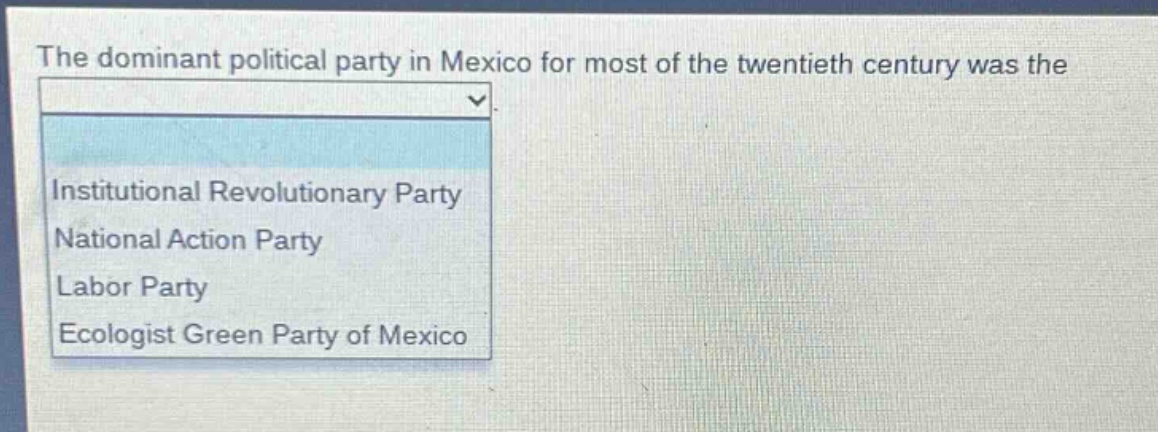 the dominant political party in mexico for most of the twentieth century was the\ninstitutional revolutionary party\nnational action party\nlabor party\necologist green party of mexico