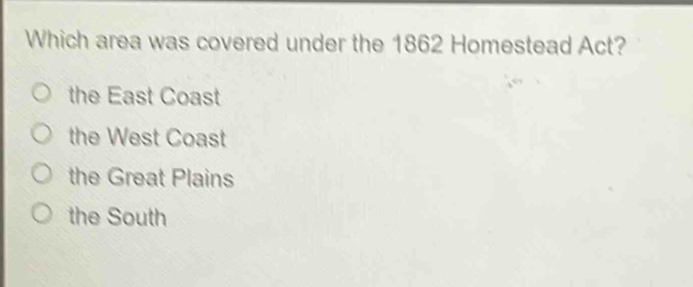 which area was covered under the 1862 homestead act?\no the east coast\no the west coast\no the great plains\no the south