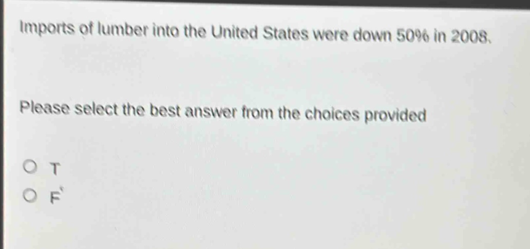 imports of lumber into the united states were down 50% in 2008. please select the best answer from the choices provided. o t o f
