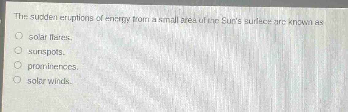 the sudden eruptions of energy from a small area of the suns surface are known as\nsolar flares.\nsunspots.\nprominences.\nsolar winds.