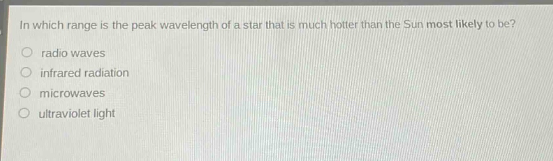 in which range is the peak wavelength of a star that is much hotter than the sun most likely to be?\nradio waves\ninfrared radiation\nmicrowaves\nultraviolet light