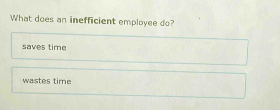 what does an inefficient employee do?\nsaves time\nwastes time