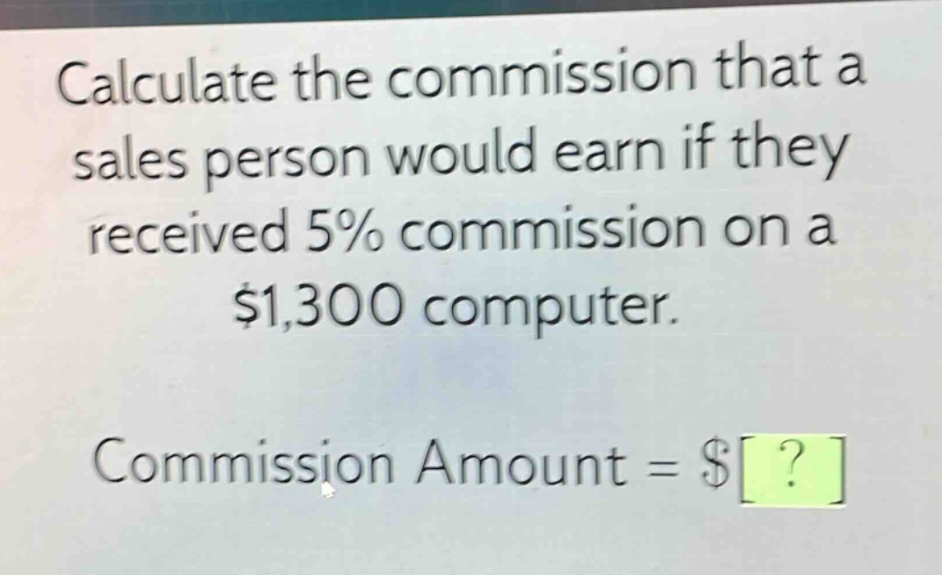 calculate the commission that a sales person would earn if they received 5% commission on a $1,300 computer. commission amount = $?