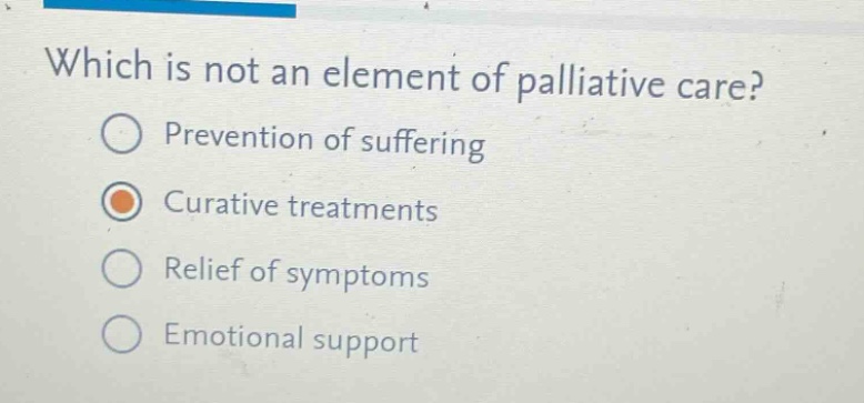 which is not an element of palliative care?\nprevention of suffering\ncurative treatments\nrelief of symptoms\nemotional support