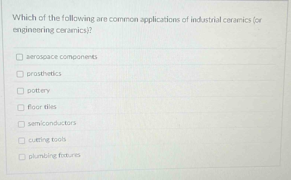 which of the following are common applications of industrial ceramics (or engineering ceramics)?\naerospace components\nprosthetics\npottery\nfloor tiles\nsemiconductors\ncutting tools\nplumbing fixtures