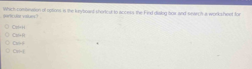 which combination of options is the keyboard shortcut to access the find dialog box and search a worksheet for particular values?\nctrl+h\nctrl+r\nctrl+f\nctrl+e