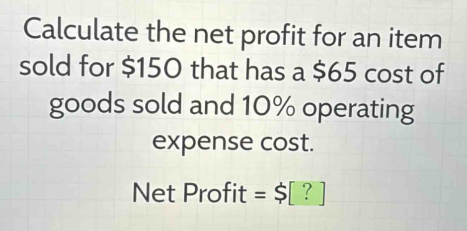 calculate the net profit for an item sold for $150 that has a $65 cost of goods sold and 10% operating expense cost. net profit = $?