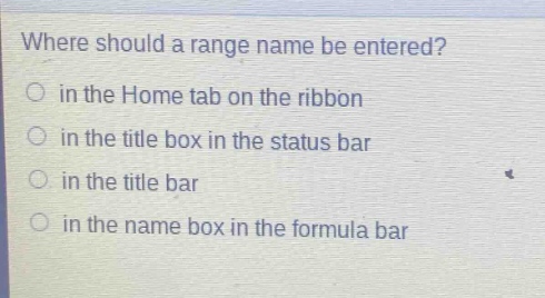 where should a range name be entered?\no in the home tab on the ribbon\no in the title box in the status bar\no in the title bar\no in the name box in the formula bar
