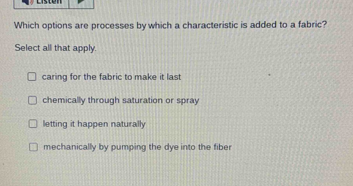 which options are processes by which a characteristic is added to a fabric? select all that apply. caring for the fabric to make it last chemically through saturation or spray letting it happen naturally mechanically by pumping the dye into the fiber