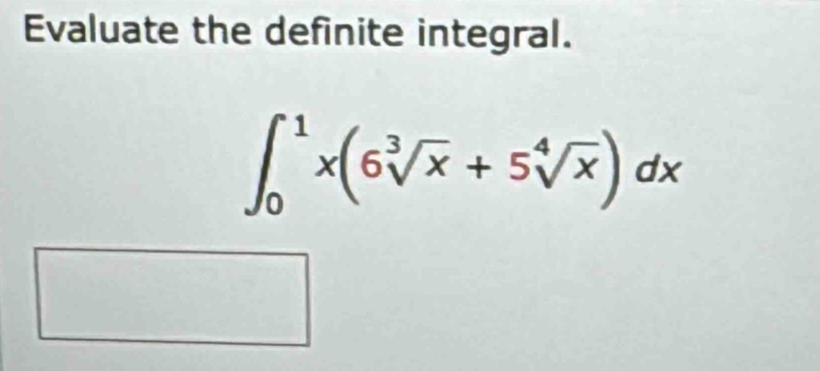 evaluate the definite integral.\n int_{0}^{1}x(6sqrt3{x}+5sqrt4{x})dx