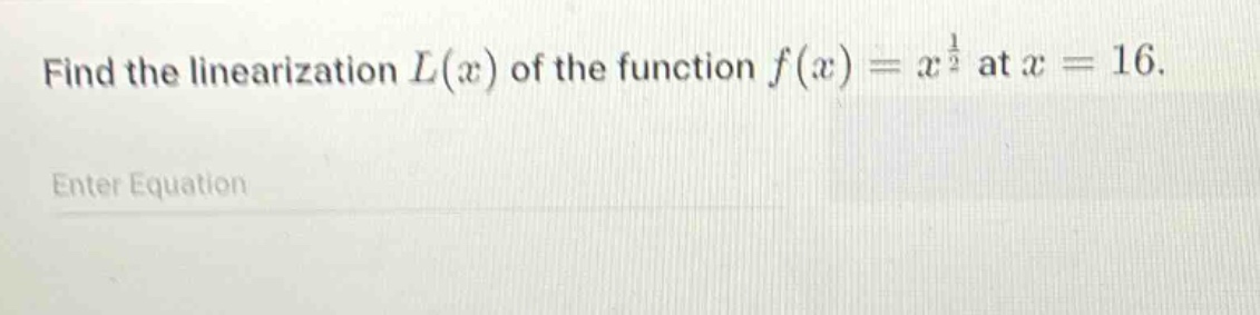 find the linearization $l(x)$ of the function $f(x)=x^{\frac{1}{2}}$ at $x = 16$. enter equation
