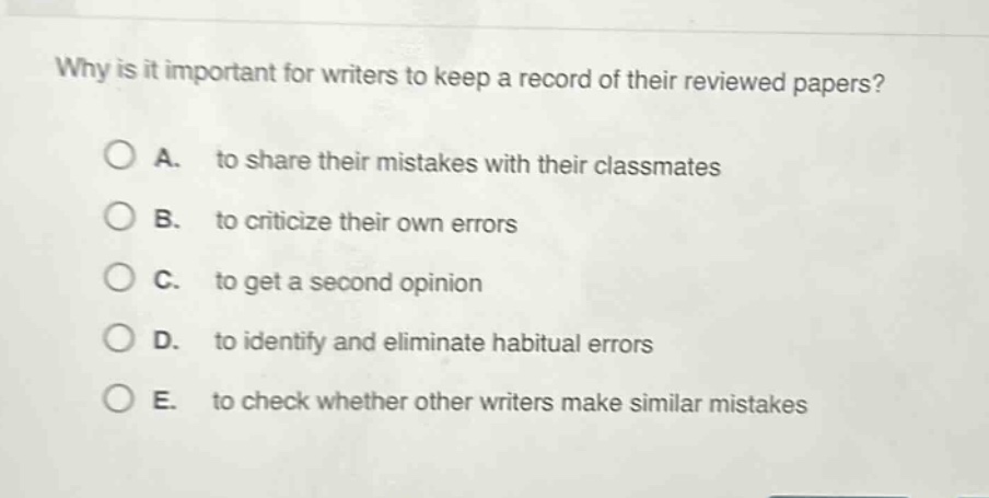 why is it important for writers to keep a record of their reviewed papers?\na. to share their mistakes with their classmates\nb. to criticize their own errors\nc. to get a second opinion\nd. to identify and eliminate habitual errors\ne. to check whether other writers make similar mistakes