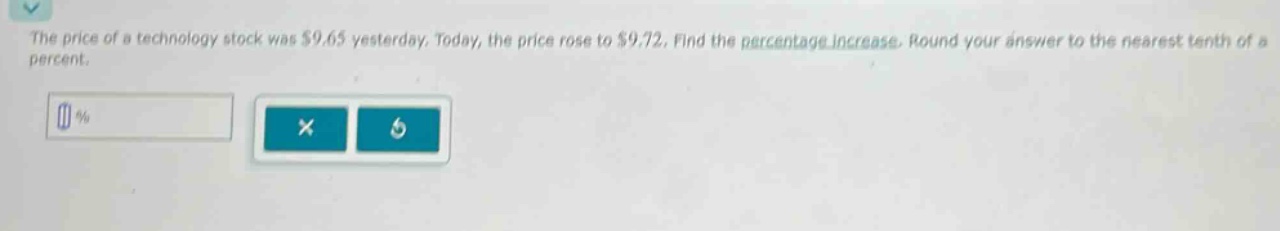 the price of a technology stock was $9.65 yesterday. today, the price rose to $9.72. find the percentage increase. round your answer to the nearest tenth of a percent.