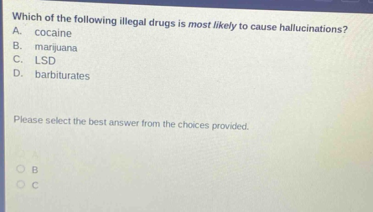 which of the following illegal drugs is most likely to cause hallucinations? a. cocaine b. marijuana c. lsd d. barbiturates please select the best answer from the choices provided.