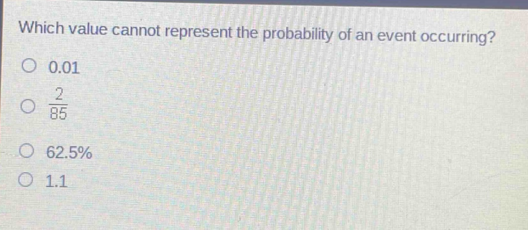 which value cannot represent the probability of an event occurring?\n0.01\n$\frac{2}{85}$\n62.5%\n1.1