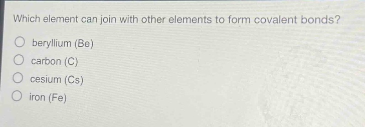 which element can join with other elements to form covalent bonds?\nberyllium (be)\ncarbon (c)\ncesium (cs)\niron (fe)