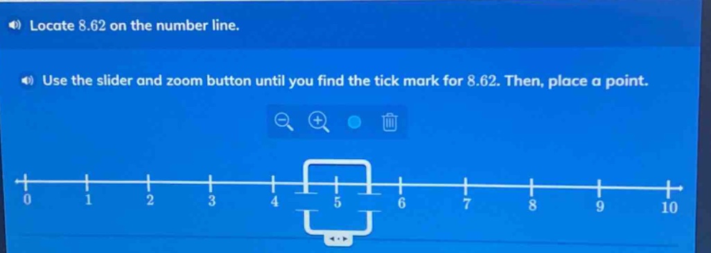 locate 8.62 on the number line.\nuse the slider and zoom button until you find the tick mark for 8.62. then, place a point.