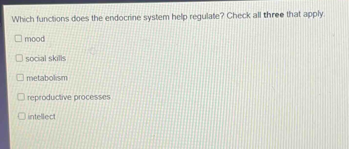 which functions does the endocrine system help regulate? check all three that apply. \n□ mood\n□ social skills\n□ metabolism\n□ reproductive processes\n□ intellect