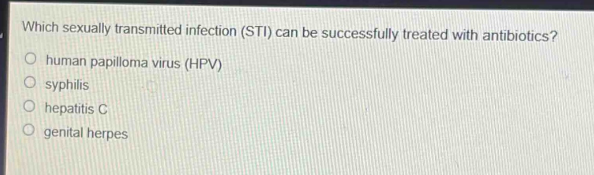 which sexually transmitted infection (sti) can be successfully treated with antibiotics?\n○ human papilloma virus (hpv)\n○ syphilis\n○ hepatitis c\n○ genital herpes