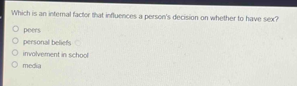 which is an internal factor that influences a persons decision on whether to have sex?\npeers\npersonal beliefs\ninvolvement in school\nmedia