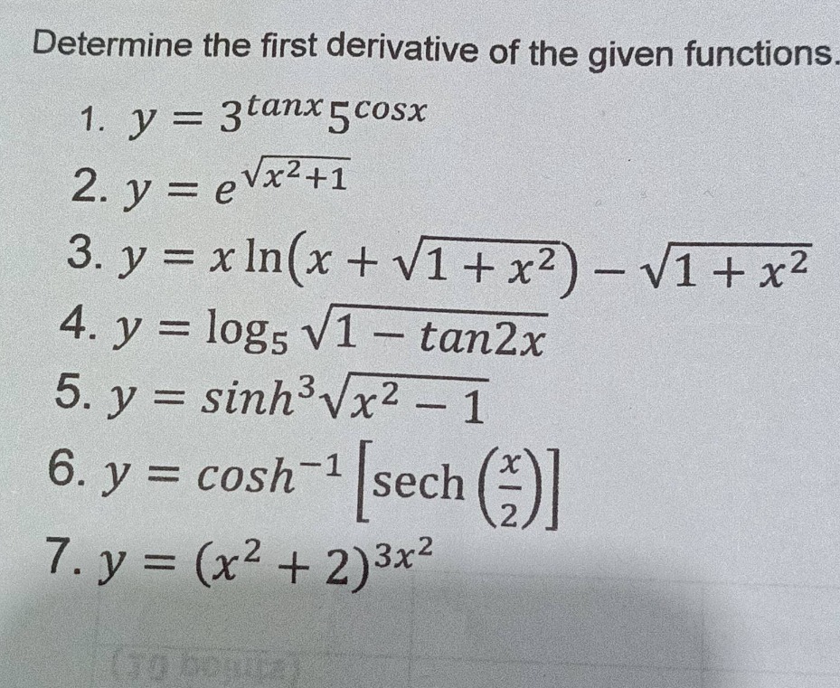 determine the first derivative of the given functions.\n1. $y = 3^{\tan x}5^{cos x}$\n2. $y = e^{sqrt{x^{2}+1}}$\n3. $y = xln(x + sqrt{1 + x^{2}})-sqrt{1 + x^{2}}$\n4. $y = log_{5}sqrt{1 - \tan2x}$\n5. $y = sinh^{3}sqrt{x^{2}-1}$\n6. $y = cosh^{-1}\text{sech}(\frac{x}{2})$\n7. $y = (x^{2}+2)^{3x^{2}}$
