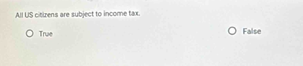all us citizens are subject to income tax.\no true\no false