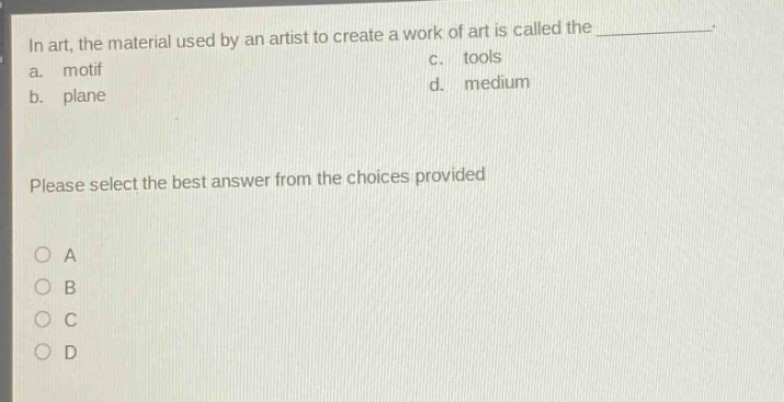 in art, the material used by an artist to create a work of art is called the ____________. a. motif c. tools b. plane d. medium please select the best answer from the choices provided o a o b o c o d