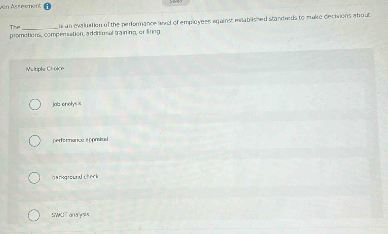 the __________ is an evaluation of the performance level of employees against established standards to make decisions about promotions, compensation, additional training, or firing. multiple choice job analysis performance appraisal background check swot analysis