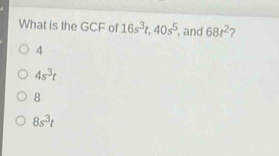 what is the gcf of 16s³t, 40s⁵, and 68t²?\n4\n4s³t\n8\n8s³t