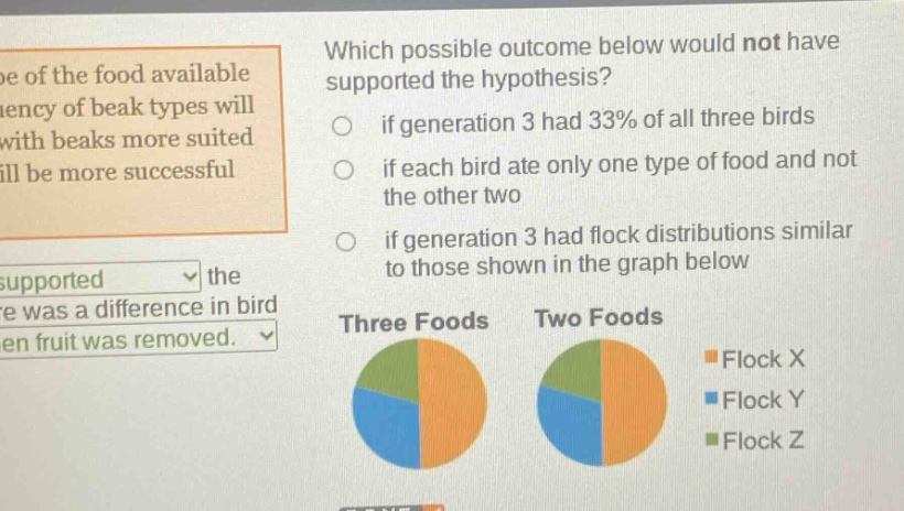 which possible outcome below would not have supported the hypothesis? if generation 3 had 33% of all three birds if each bird ate only one type of food and not the other two if generation 3 had flock distributions similar to those shown in the graph below three foods two foods flock x flock y flock z