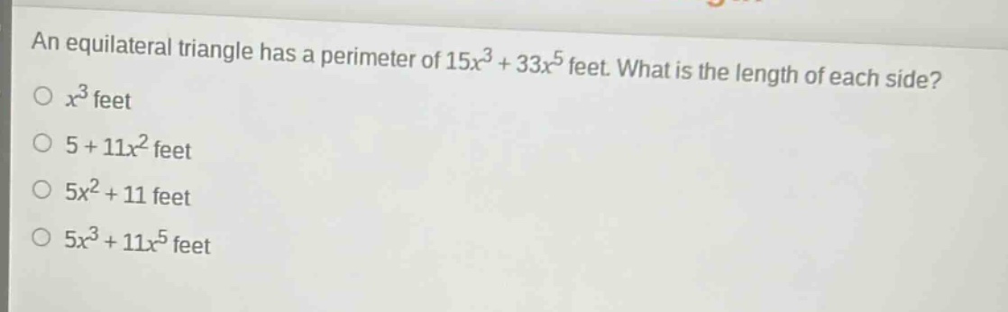 an equilateral triangle has a perimeter of $15x^{3}+33x^{5}$ feet. what is the length of each side?\n$x^{3}$ feet\n$5 + 11x^{2}$ feet\n$5x^{2}+11$ feet\n$5x^{3}+11x^{5}$ feet