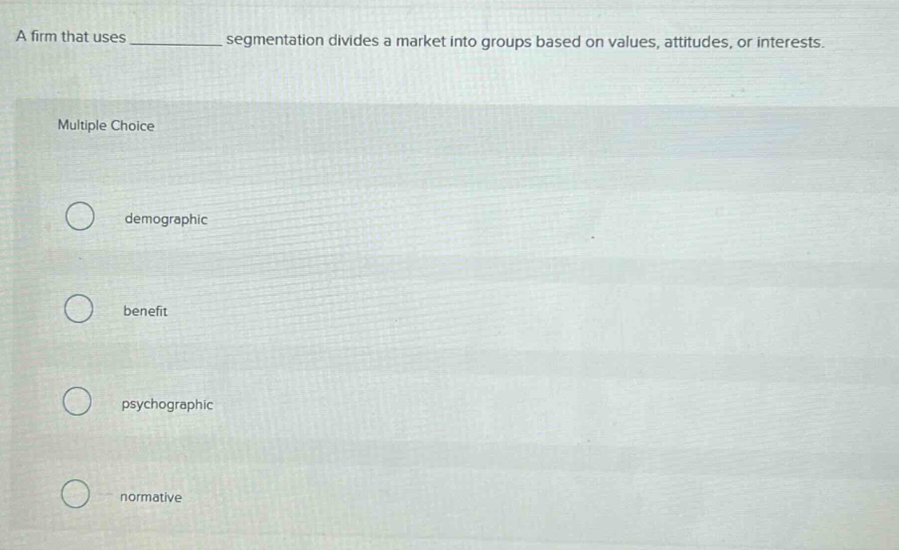 a firm that uses ____________ segmentation divides a market into groups based on values, attitudes, or interests. multiple choice demographic benefit psychographic normative