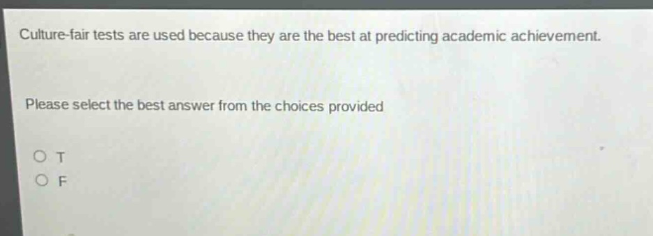 culture - fair tests are used because they are the best at predicting academic achievement. please select the best answer from the choices provided. o t o f