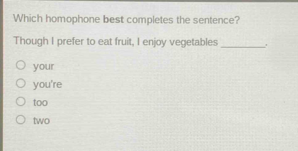 which homophone best completes the sentence? though i prefer to eat fruit, i enjoy vegetables ________. your youre too two