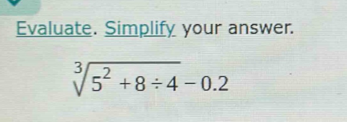evaluate. simplify your answer.\n$sqrt3{5^{2}+8div4 - 0.2}$