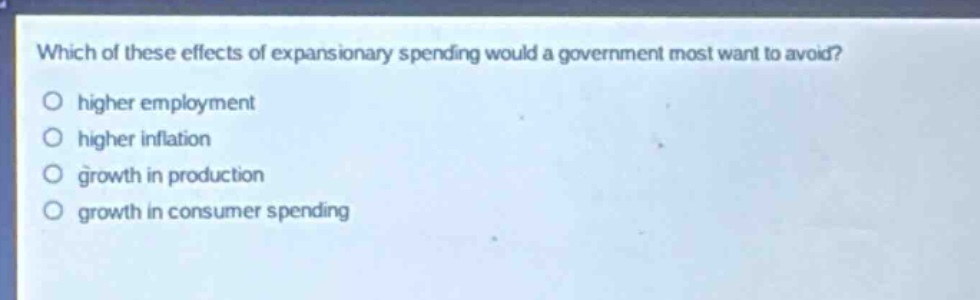 which of these effects of expansionary spending would a government most want to avoid?\no higher employment\no higher inflation\no growth in production\no growth in consumer spending