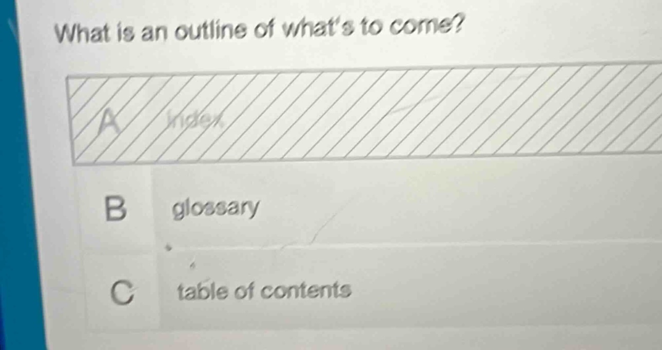 what is an outline of whats to come?\na index\nb glossary\nc table of contents