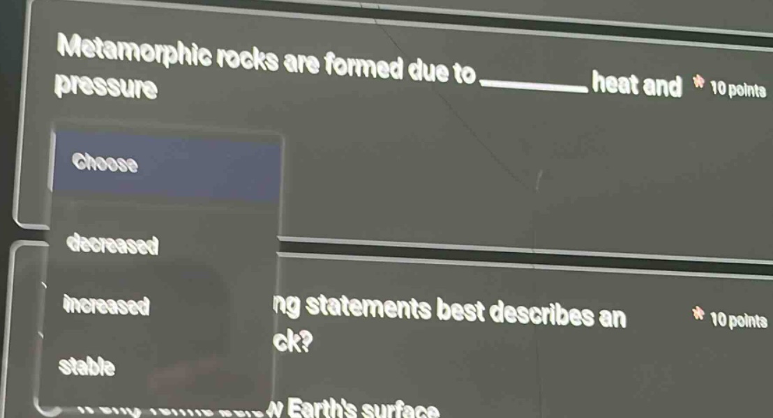 metamorphic rocks are formed due to ______ heat and * 10 points choose decreased increased stable