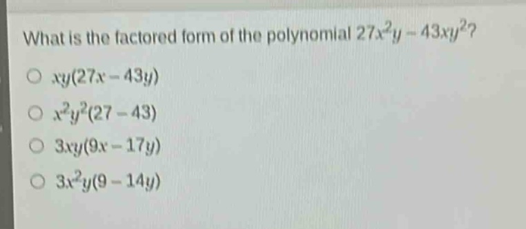 what is the factored form of the polynomial $27x^{2}y - 43xy^{2}$?\n$xy(27x - 43y)$\n$x^{2}y^{2}(27 - 43)$\n$3xy(9x - 17y)$\n$3x^{2}y(9 - 14y)$